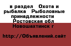  в раздел : Охота и рыбалка » Рыболовные принадлежности . Ростовская обл.,Новошахтинск г.